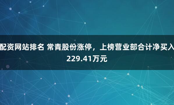 配资网站排名 常青股份涨停，上榜营业部合计净买入229.41万元