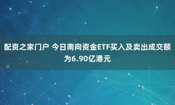 配资之家门户 今日南向资金ETF买入及卖出成交额为6.90亿港元