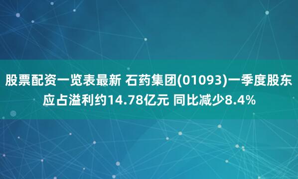 股票配资一览表最新 石药集团(01093)一季度股东应占溢利约14.78亿元 同比减少8.4%