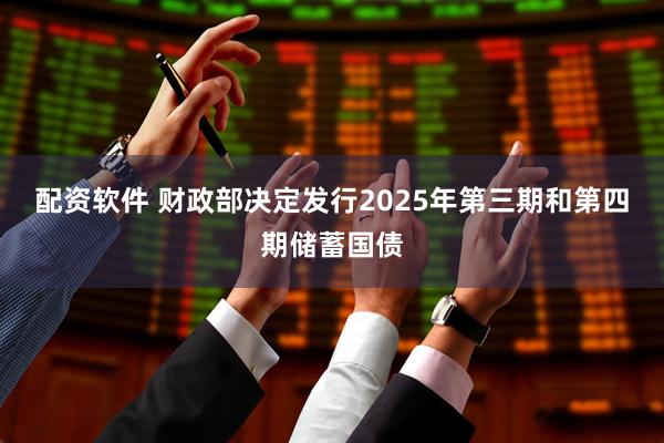 配资软件 财政部决定发行2025年第三期和第四期储蓄国债