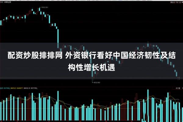 配资炒股排排网 外资银行看好中国经济韧性及结构性增长机遇
