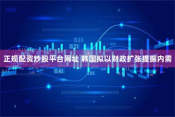 正规配资炒股平台网址 韩国拟以财政扩张提振内需