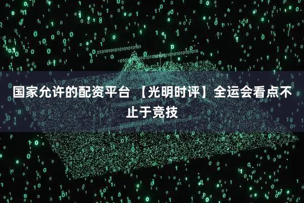 国家允许的配资平台 【光明时评】全运会看点不止于竞技